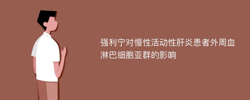 强利宁对慢性活动性肝炎患者外周血淋巴细胞亚群的影响