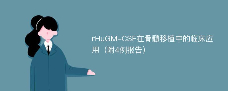 rHuGM-CSF在骨髓移植中的临床应用（附4例报告）