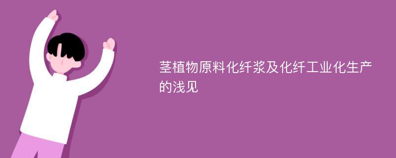 茎植物原料化纤浆及化纤工业化生产的浅见