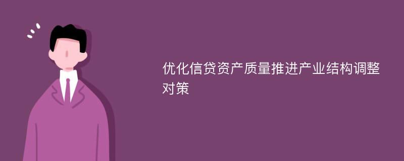 优化信贷资产质量推进产业结构调整对策