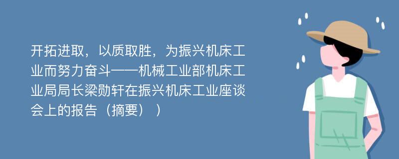 开拓进取，以质取胜，为振兴机床工业而努力奋斗——机械工业部机床工业局局长梁勋轩在振兴机床工业座谈会上的报告（摘要） )