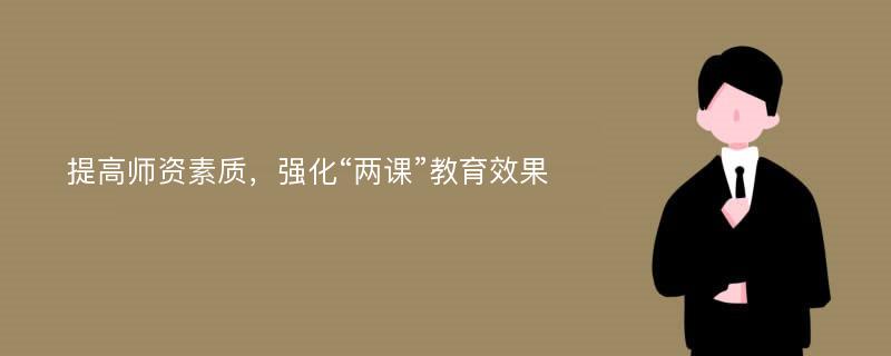 提高师资素质，强化“两课”教育效果