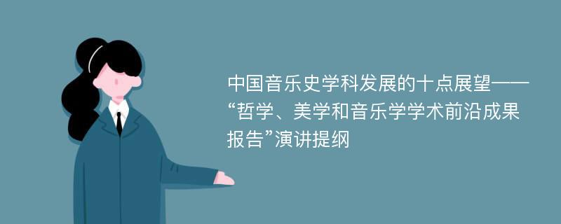 中国音乐史学科发展的十点展望——“哲学、美学和音乐学学术前沿成果报告”演讲提纲