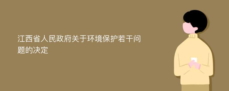 江西省人民政府关于环境保护若干问题的决定