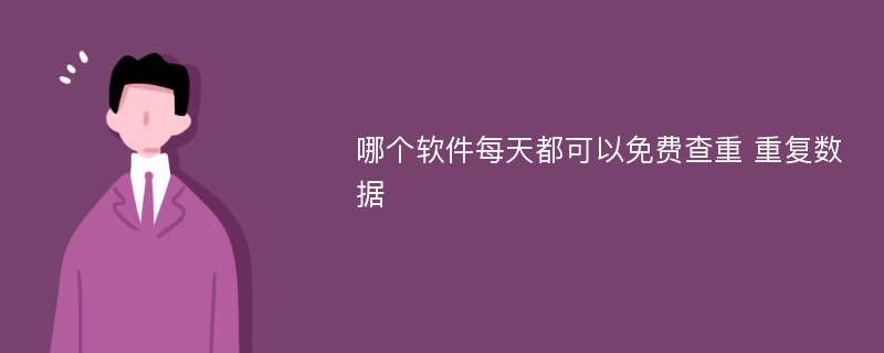 哪个软件每天都可以免费查重 重复数据