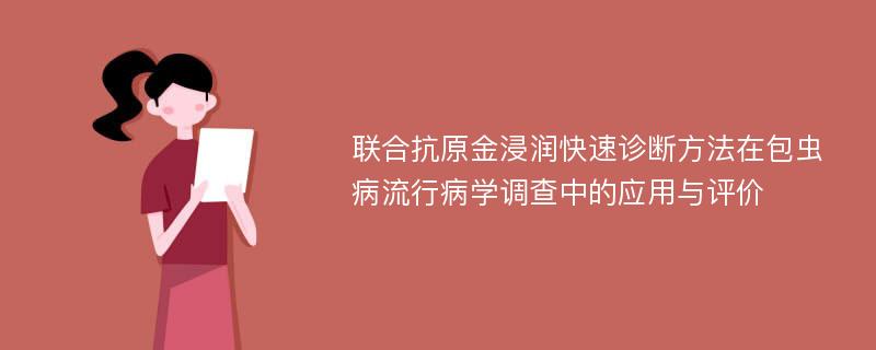 联合抗原金浸润快速诊断方法在包虫病流行病学调查中的应用与评价