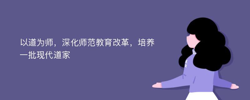 以道为师，深化师范教育改革，培养一批现代道家