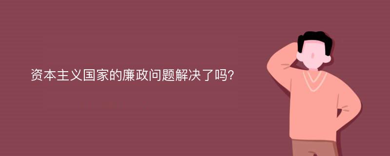 资本主义国家的廉政问题解决了吗？