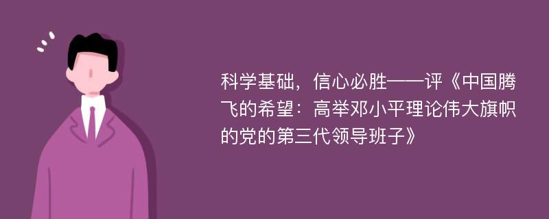 科学基础，信心必胜——评《中国腾飞的希望：高举邓小平理论伟大旗帜的党的第三代领导班子》