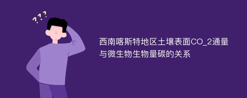 西南喀斯特地区土壤表面CO_2通量与微生物生物量碳的关系