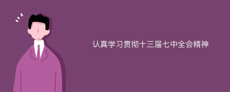 认真学习贯彻十三届七中全会精神