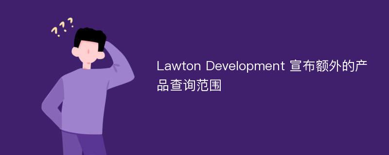 Lawton Development 宣布额外的产品查询范围