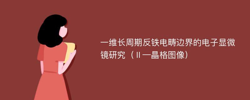 一维长周期反铁电畴边界的电子显微镜研究（Ⅱ—晶格图像）