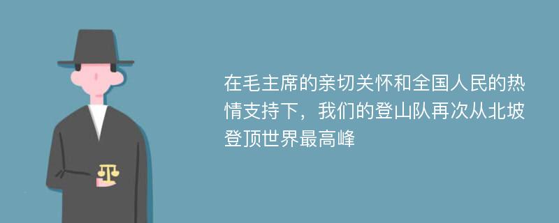 在毛主席的亲切关怀和全国人民的热情支持下，我们的登山队再次从北坡登顶世界最高峰