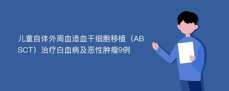 儿童自体外周血造血干细胞移植（ABSCT）治疗白血病及恶性肿瘤9例