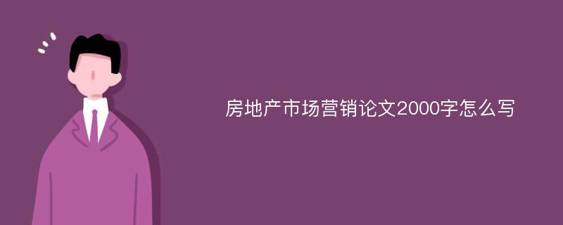 房地产市场营销论文2000字怎么写