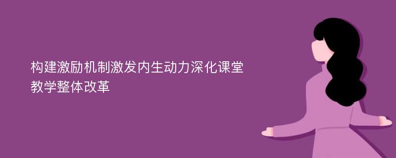 构建激励机制激发内生动力深化课堂教学整体改革