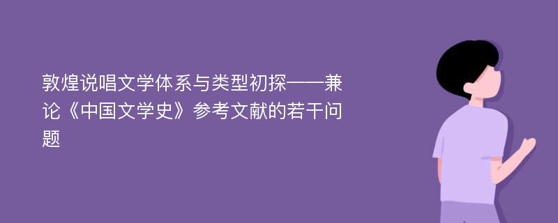 敦煌说唱文学体系与类型初探——兼论《中国文学史》参考文献的若干问题