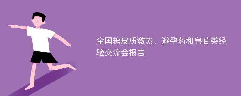 全国糖皮质激素、避孕药和皂苷类经验交流会报告