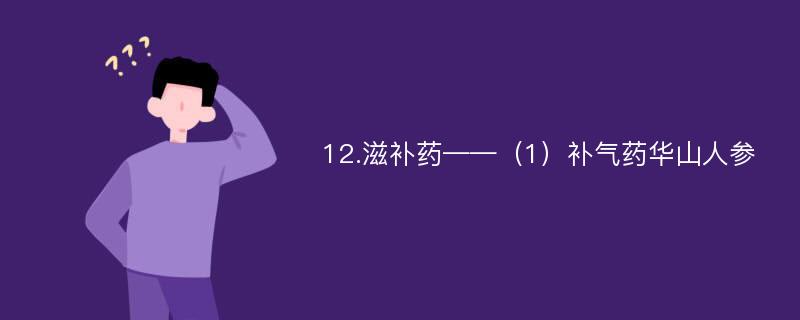 12.滋补药——（1）补气药华山人参