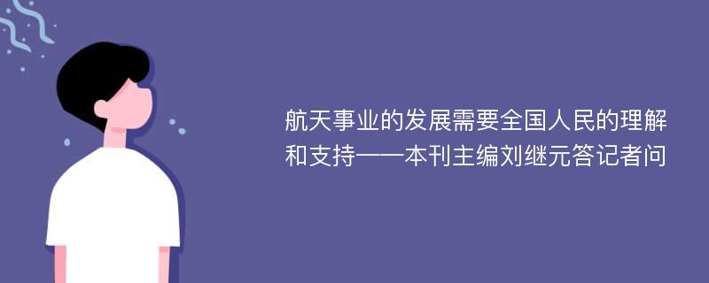 航天事业的发展需要全国人民的理解和支持——本刊主编刘继元答记者问