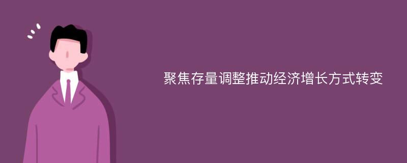 聚焦存量调整推动经济增长方式转变