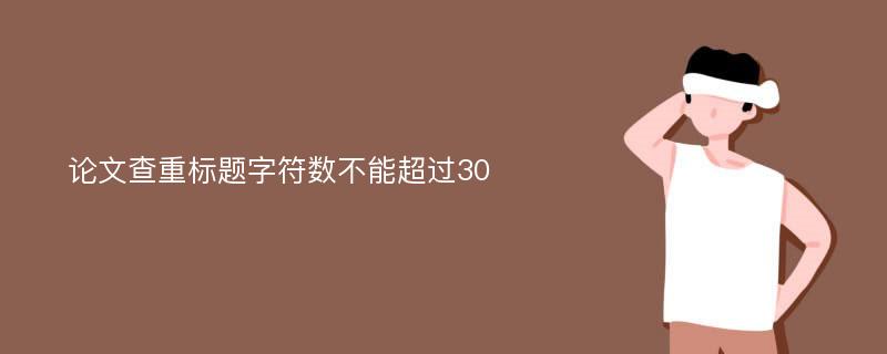 论文查重标题字符数不能超过30