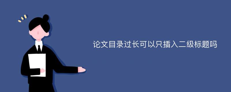 论文目录过长可以只插入二级标题吗