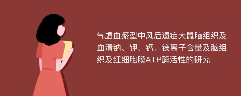 气虚血瘀型中风后遗症大鼠脑组织及血清钠、钾、钙、镁离子含量及脑组织及红细胞膜ATP酶活性的研究