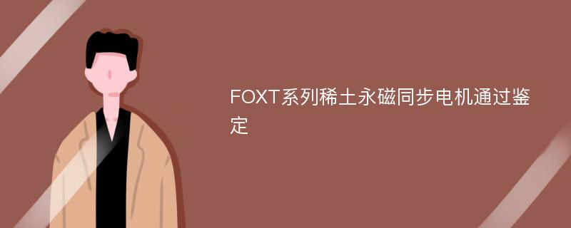 FOXT系列稀土永磁同步电机通过鉴定