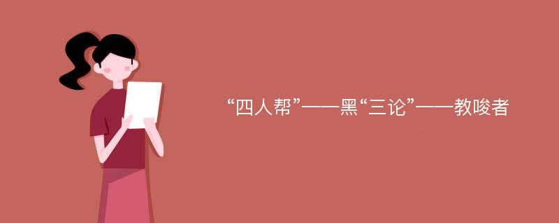 “四人帮”——黑“三论”——教唆者