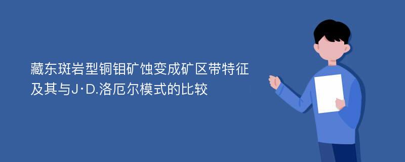 藏东斑岩型铜钼矿蚀变成矿区带特征及其与J·D.洛厄尔模式的比较