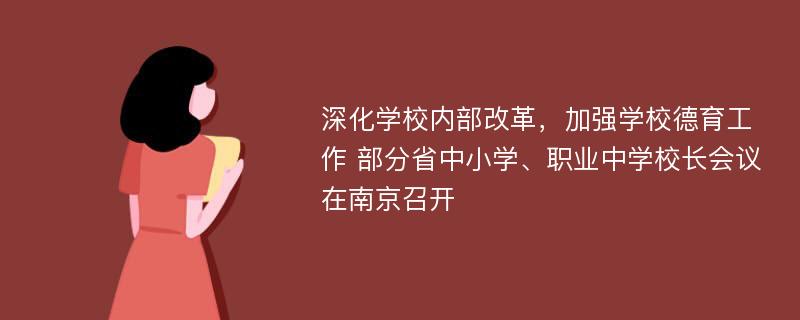 深化学校内部改革，加强学校德育工作 部分省中小学、职业中学校长会议在南京召开