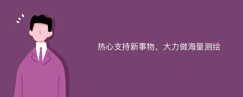 热心支持新事物，大力做海量测绘