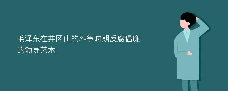 毛泽东在井冈山的斗争时期反腐倡廉的领导艺术