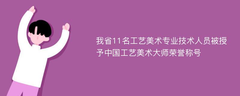 我省11名工艺美术专业技术人员被授予中国工艺美术大师荣誉称号