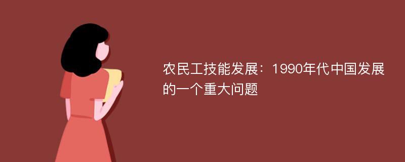 农民工技能发展：1990年代中国发展的一个重大问题