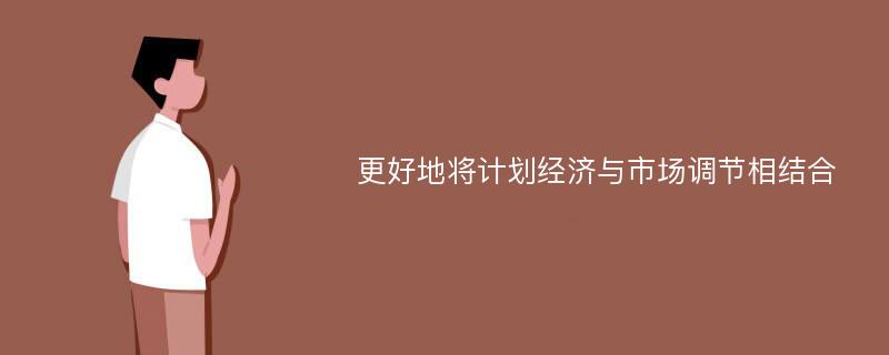 更好地将计划经济与市场调节相结合