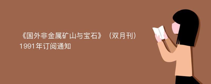 《国外非金属矿山与宝石》（双月刊）1991年订阅通知