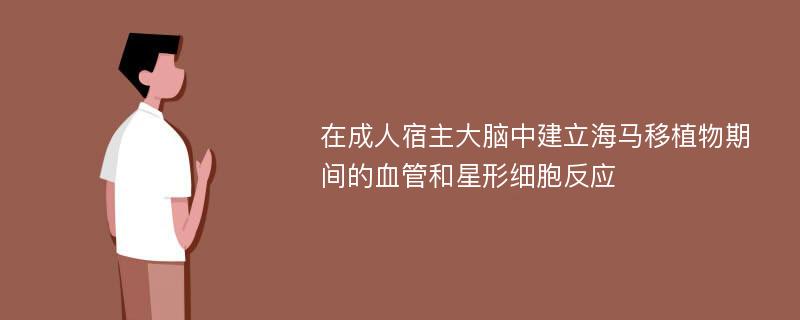 在成人宿主大脑中建立海马移植物期间的血管和星形细胞反应