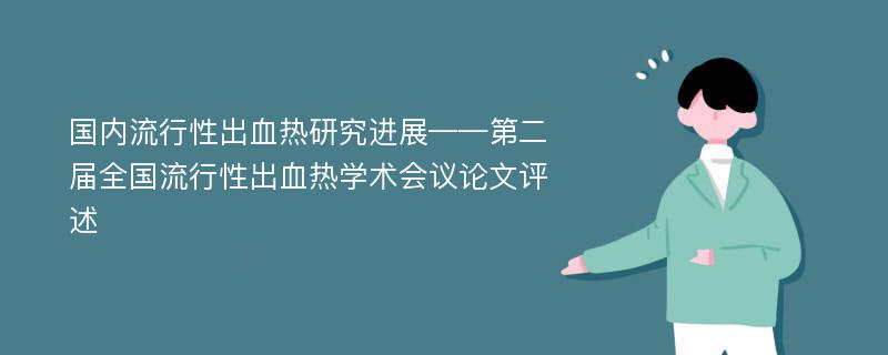 国内流行性出血热研究进展——第二届全国流行性出血热学术会议论文评述