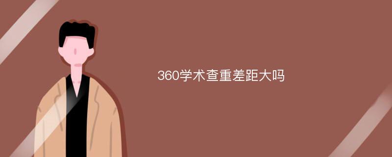 360学术查重差距大吗