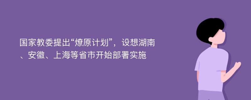 国家教委提出“燎原计划”，设想湖南、安徽、上海等省市开始部署实施