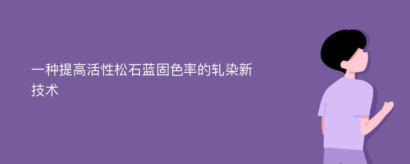 一种提高活性松石蓝固色率的轧染新技术