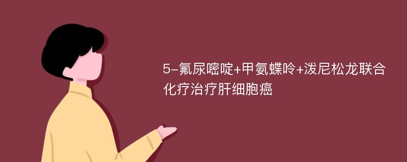 5-氟尿嘧啶+甲氨蝶呤+泼尼松龙联合化疗治疗肝细胞癌