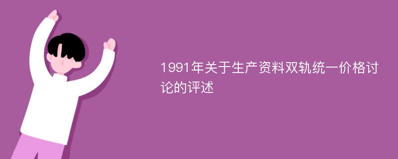 1991年关于生产资料双轨统一价格讨论的评述