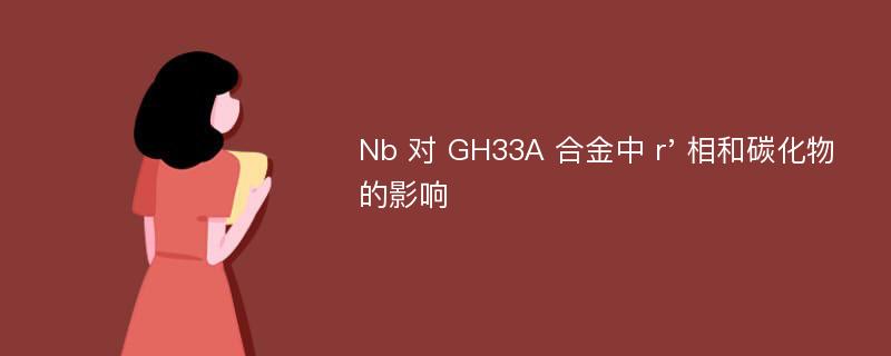 Nb 对 GH33A 合金中 r' 相和碳化物的影响