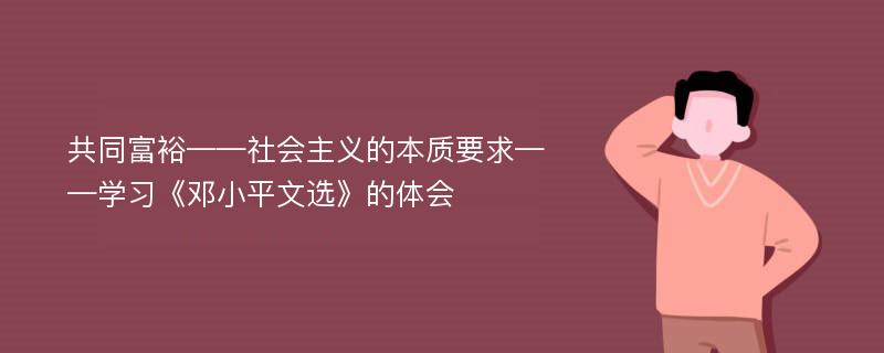 共同富裕——社会主义的本质要求——学习《邓小平文选》的体会