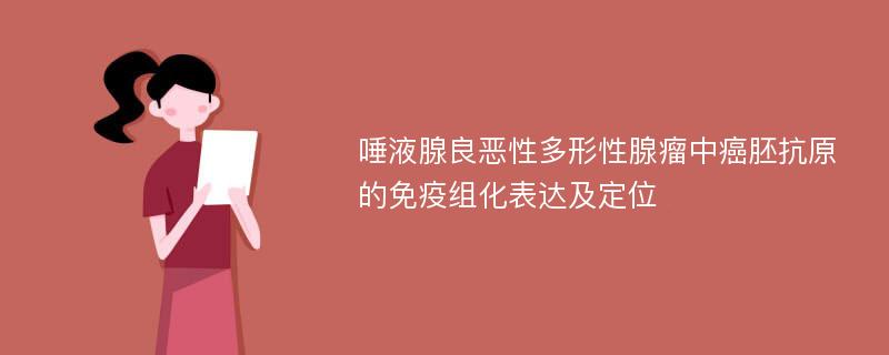 唾液腺良恶性多形性腺瘤中癌胚抗原的免疫组化表达及定位