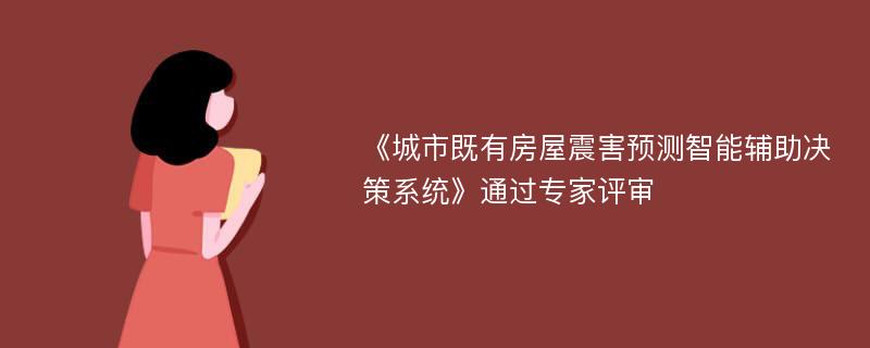 《城市既有房屋震害预测智能辅助决策系统》通过专家评审